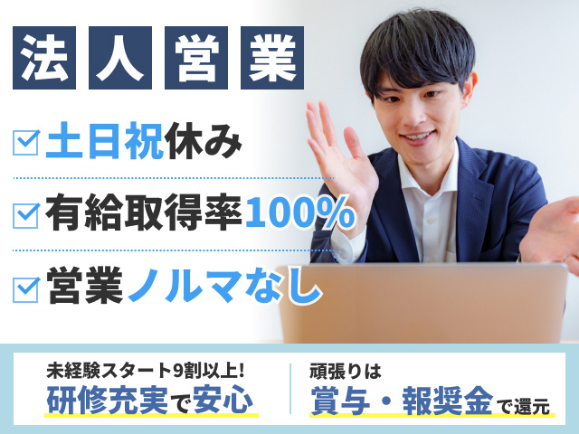 法人営業　土日祝休み　有給取得率100%　営業ノルマなし　未経験スタート9割以上！研修充実で安心　頑張りは賞与・報奨金で還元