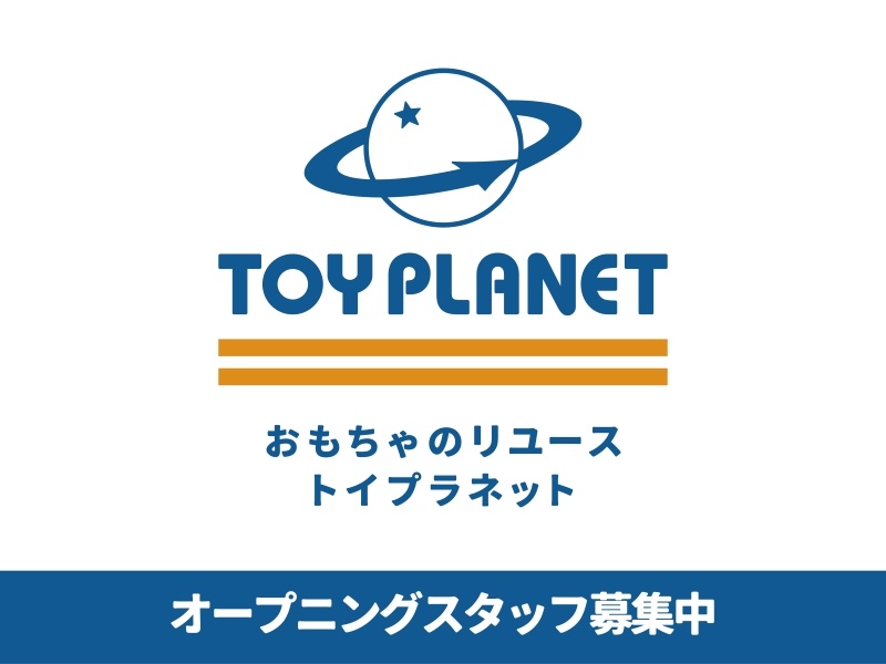 おもちゃのリユース トイプラネット　オープニングスタッフ募集中！　