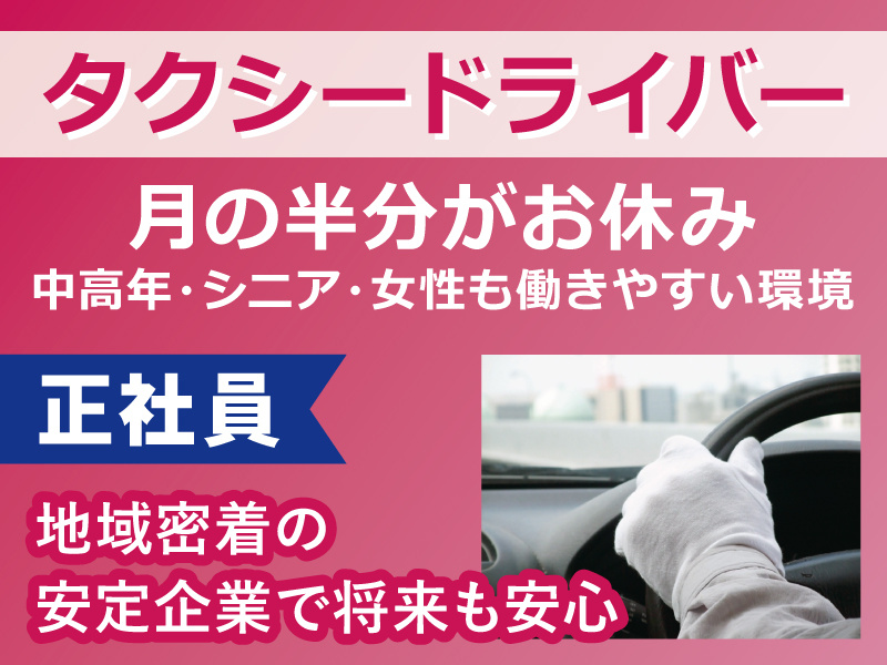 タクシードライバー／月の半分がお休み！中高年・シニア・女性も働きやすい環境！正社員／地域密着の安定企業で将来も安心