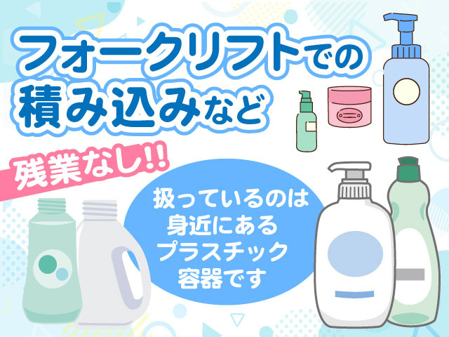 フォークリフトでの積み込みなど／残業なし！扱っているのは身近にあるプラスチック容器です