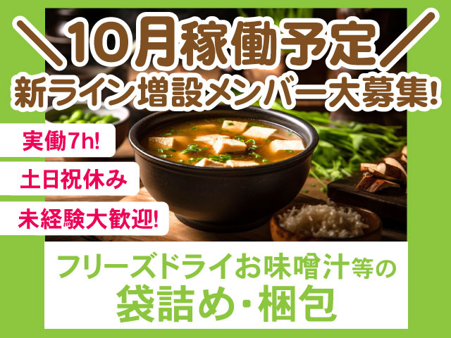  ＼10月稼働予定／ 新ライン増設メンバー大募集！ フリーズドライお味噌汁等の袋詰め・梱包 未経験大歓迎！ 土日祝休み 実働7ｈ！