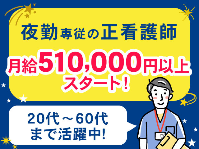 夜勤専従の正看護師月給510,000円以上 スタート！20代～60代 まで活躍中！