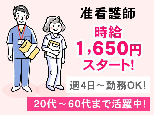 20代～60代まで活躍中!時給 1,650円 スタート！週4日～勤務ＯＫ!准看護師