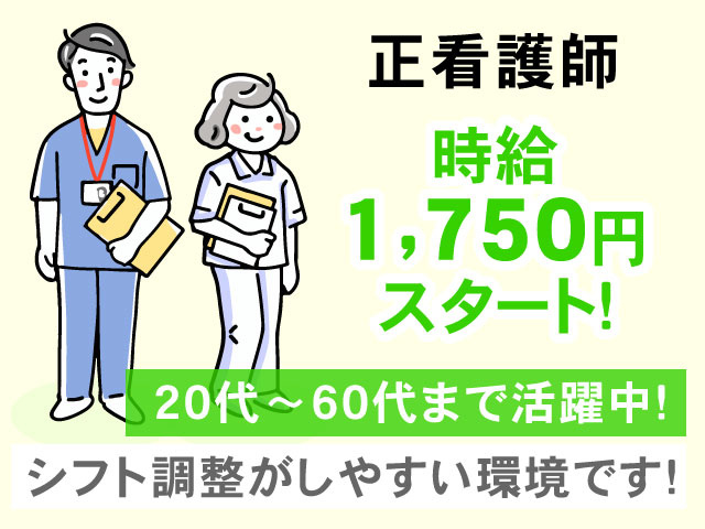 シフト調整がしやすい環境です!20代～60代まで活躍中!時給 1,750円 スタート！正看護師