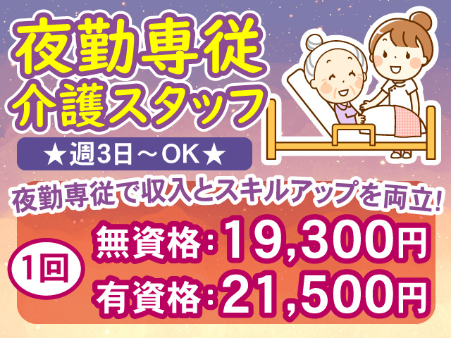 夜勤専従介護スタッフ／1回 無資格：19,300円 有資格：21,500円／夜勤専従で収入とスキルアップを両立！ 週3日から勤務OK
