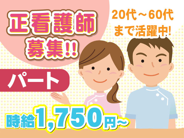 パート20代～60代 まで活躍中！時給1,750円～正看護師 募集！！