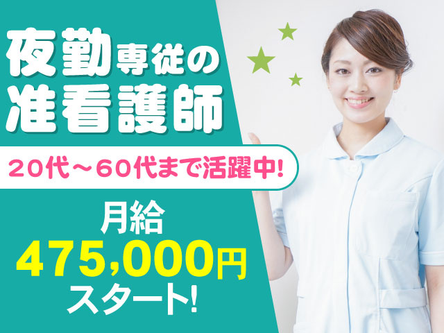 夜勤専従の准看護師月給475,000円 スタート！20代～60代 まで活躍中！