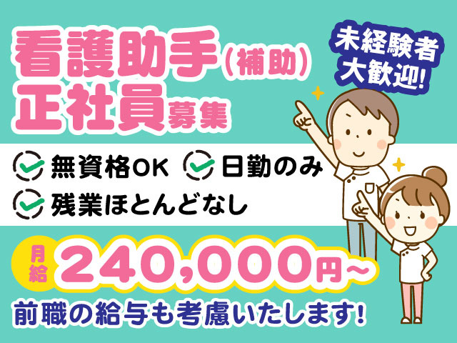 未経験者大歓迎！ 看護助手（補助）正社員募集　無資格OK　日勤のみ　前職の給与も考慮いたします!残業ほとんどなし