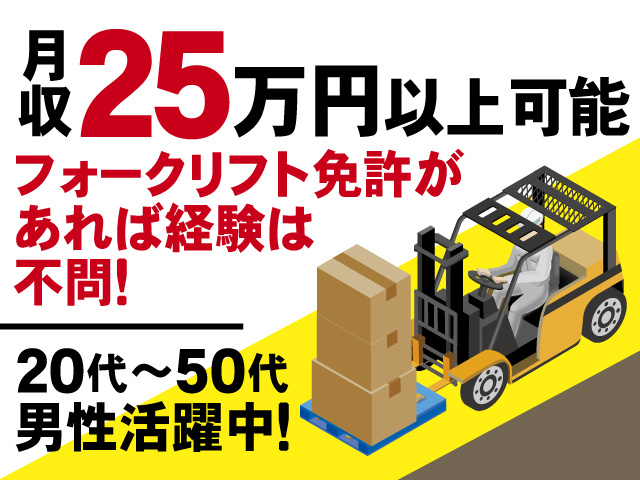 月収25万円以上可能、フォークリフト免許があれば経験は不問！20代～50代男性活躍中！