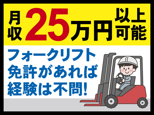 月収25万円以上可能、フォークリフト免許があれば経験は不問！