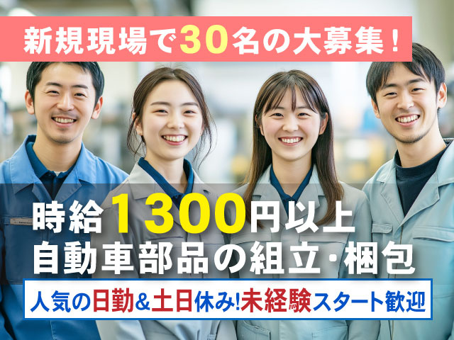 新規現場で30名の大募集!人気の日勤&土日休み!未経験スタート歓迎時給1300円以上 自動車部品の組立・梱包