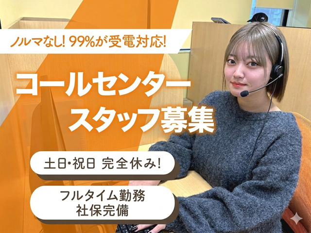 コールセンタースタッフ募集　ノルマなし！99％が受電対応！土日・祝日 完全休み！フルタイム勤務 社保完備