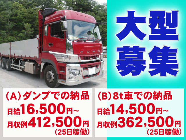 （A）ダンプでの納品　日給16,500円～月収例412,500円(25日稼働) （B）8t車での納品日給14,500円～　　月収例362,500円(25日稼働)