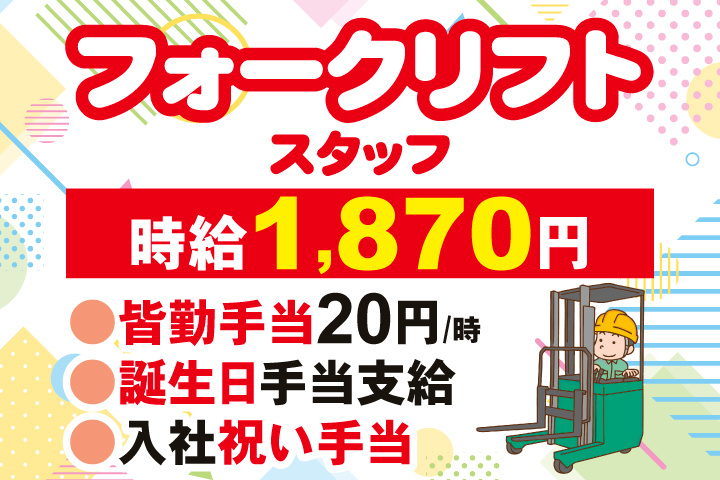 フォークリフトスタッフ　時給1,870円　皆勤手当20円/時　誕生日手当支給　入社祝い手当
