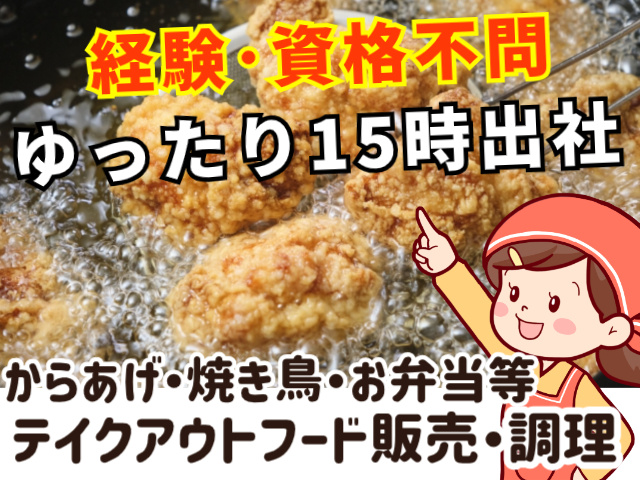 経験・資格不問！からあげ・焼き鳥・お弁当等のテイクアウトフード販売・調理／ゆったり15時出社