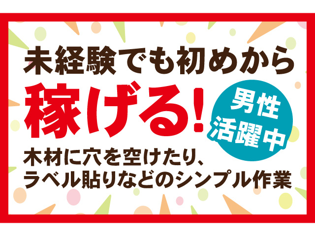 未経験でも初めから稼げる！男性活躍中！木材に穴をあけたり、ラベル貼りなどのシンプル作業