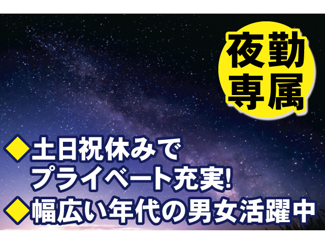 夜勤専属 土日祝休みでプライベート充実！ 幅広い年代の男女活躍中