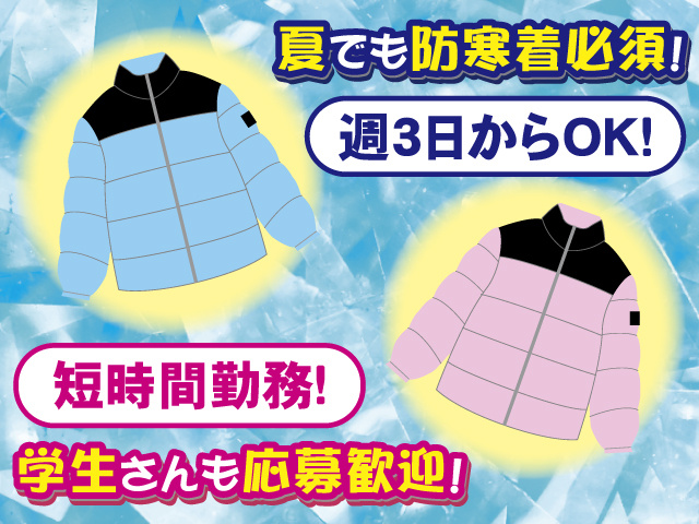 週3日からOK！ 夏でも防寒着必須！ 短時間勤務！ 学生さんも応募歓迎！