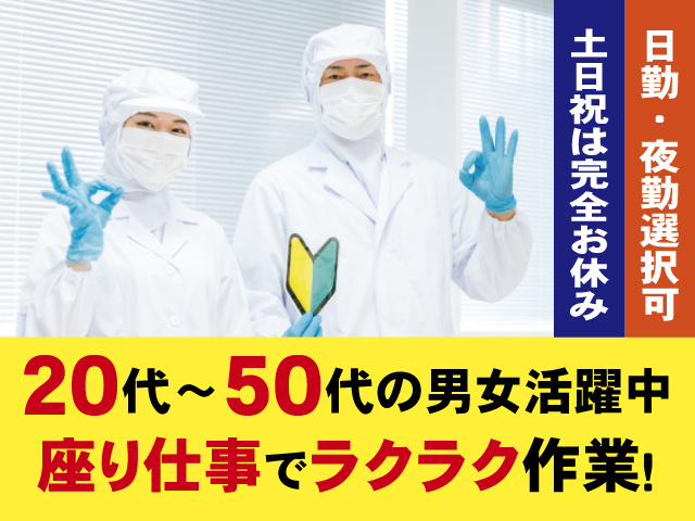 20代～50代の男女活躍中 座り仕事でラクラク作業！ 日勤・夜勤選択可 土日祝は完全お休み