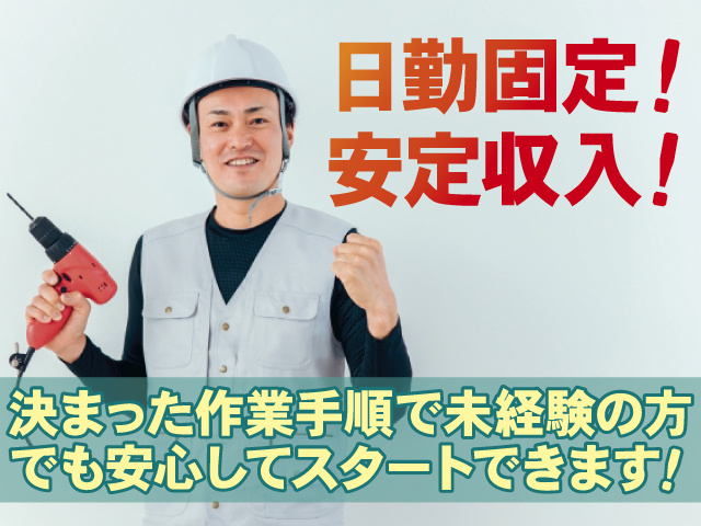 日勤固定、安定収入、決まった作業手順で未経験の方でも安心してスタートできます