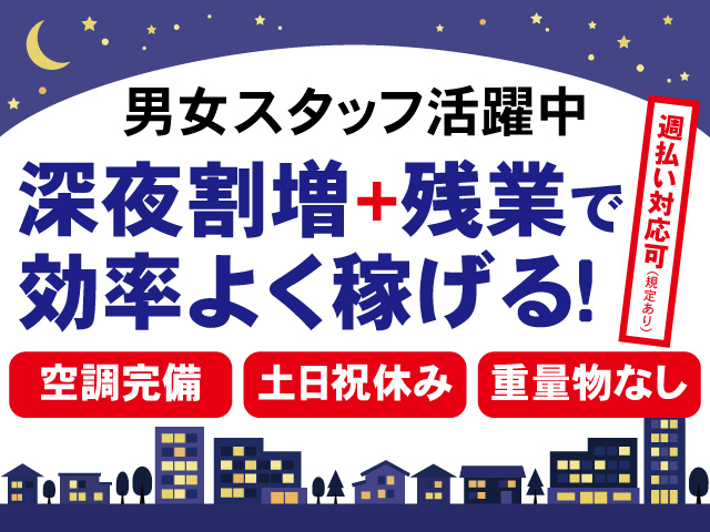 男女スタッフ活躍中。深夜割増＋残業で効率よく稼げる。週払い対応可、空調完備、土日祝休み、重量物なし