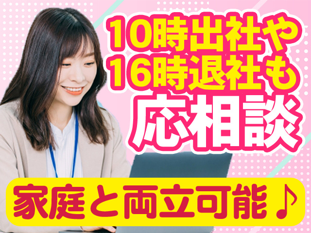 10時出社や16時退社も応相談　家庭と両立可能♪