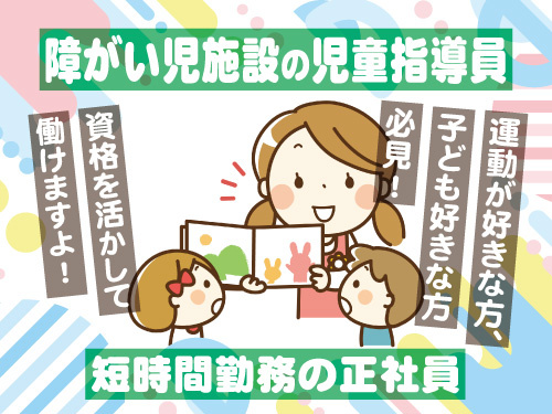 障がい児施設の児童指導員／資格・経験を活かせる／短時間勤務の正社員