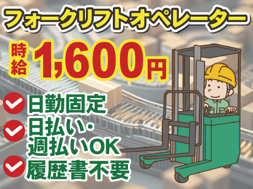 履歴書不要　日勤固定　日払い週払いOK　フォークリフトオペレーター　時給1600円