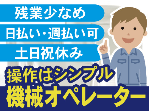 残業少なめ　日払い週払い可能　土日祝休み　シンプル操作の機械オペレーター