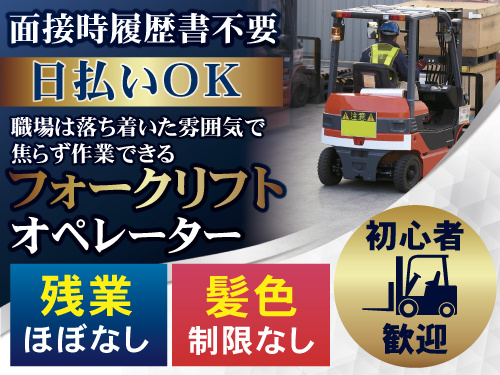 面接時履歴書不要　日払いOK　職場は落ち着いた雰囲気　初心者歓迎　残業ほぼない　髪色制限なし　フォークリフトオペレーター