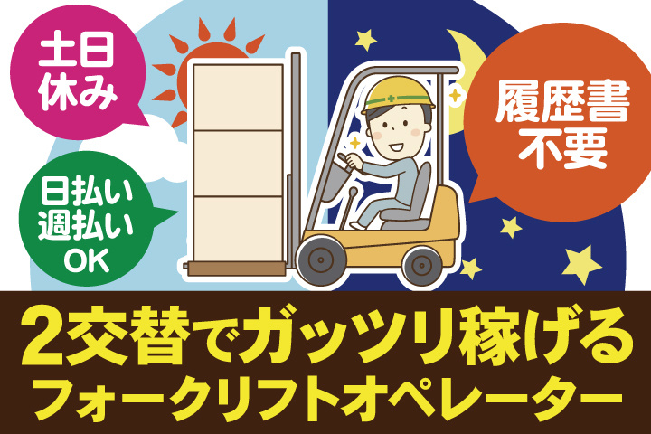 2交替でガッツリ稼げる／フォークリフトオペレーター／土日休み／日払い・週払いOK／履歴書不要