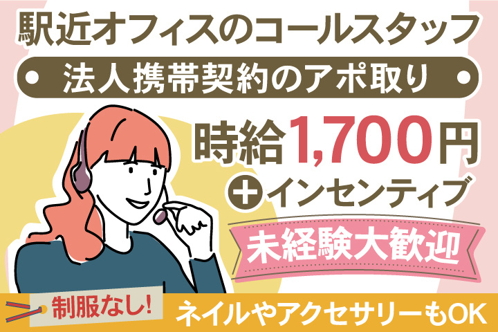 駅近オフィスのコールスタッフ/法人携帯契約のアポ取り/時給1,700円+インセンティブ/未経験大歓迎/制服なし!ネイルやアクセサリーもOK