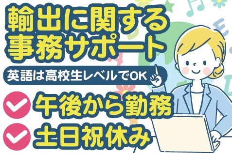 輸出に関する事務サポート／英語は高校生レベルでOK／午後から勤務／土日祝休み