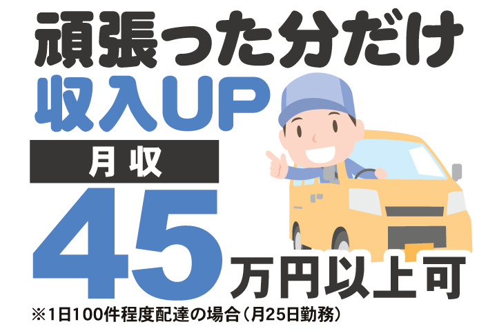 頑張った分だけ収入UP　月収45万円以上可※1日100件程度配達の場合（月25日勤務）