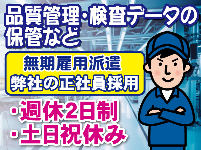 品質管理・検査データの 保管など。無期雇用派遣。弊社の正社員採用。週休2日制。土日祝休み。