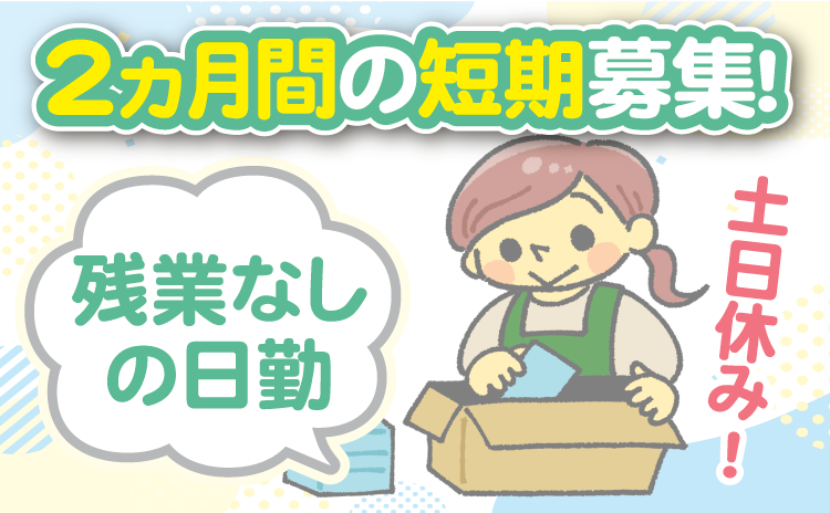 2ヵ月間の短期募集！残業なしの日勤！土日休み！