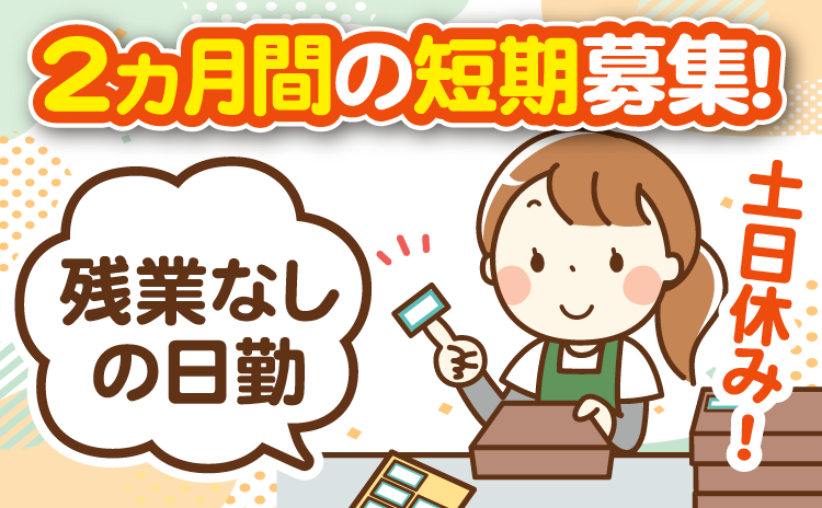 2ヵ月間の短期募集！残業なしの日勤　土日休み！