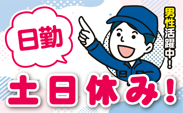 日勤　男性活躍中！　土日休み！