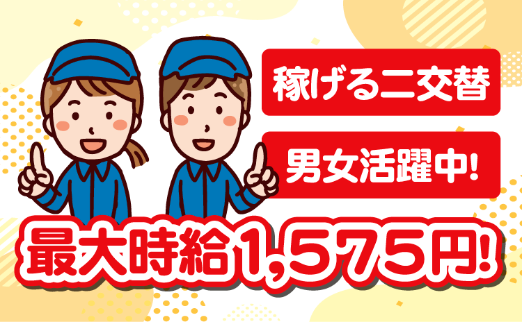 稼げる二交替　男女活躍中！　最大時給1,575円！