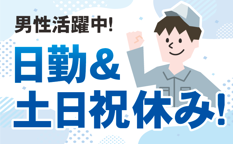 男性活躍中！日勤＆土日祝休み！
