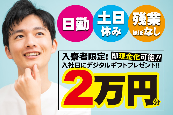 男性写真　日勤・土日休み・残業ほぼなし　入寮者限定！入社日にデジタルギフト2万円分プレゼント！