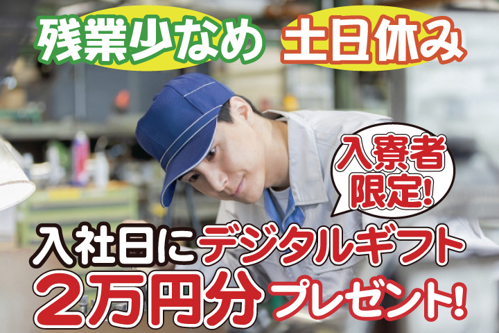 残業少なめ 土日休み 入寮者限定!入社日にデジタルギフト2万円分プレゼント!
