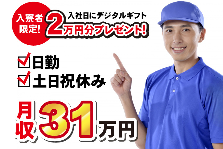 日勤　土日祝休み　月収31万円　入寮者限定！入社日にデジタルギフト2万円分プレゼント！