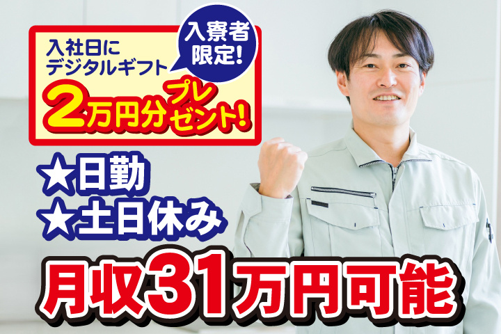 日勤　土日休み　月収31万円可能　入寮者限定！入社日にデジタルギフト2万円分プレゼント！
