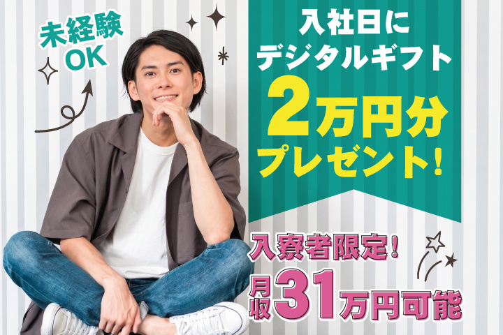 未経験OK　月収31万円可能　入寮者限定！入社日にデジタルギフト2万円分プレゼント！