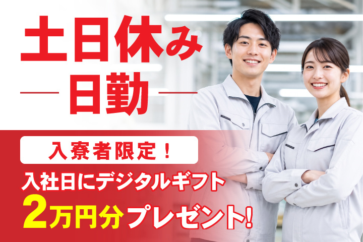 日勤　土日休み　入寮者限定！入社日にデジタルギフト2万円分プレゼント！