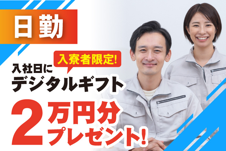 日勤 入寮者限定！入社日にデジタルギフト2万円分プレゼント！