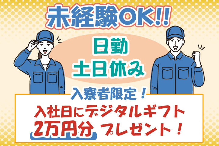未経験OK　日勤　土日休み　入寮者限定！入社日にデジタルギフト2万円分プレゼント！