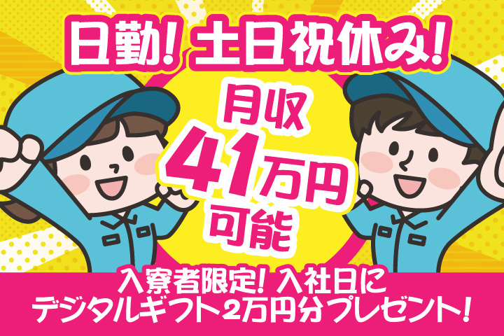 日勤　土日祝休み　月収41万円可能　入寮者限定！入社日にデジタルギフト2万円分プレゼント！