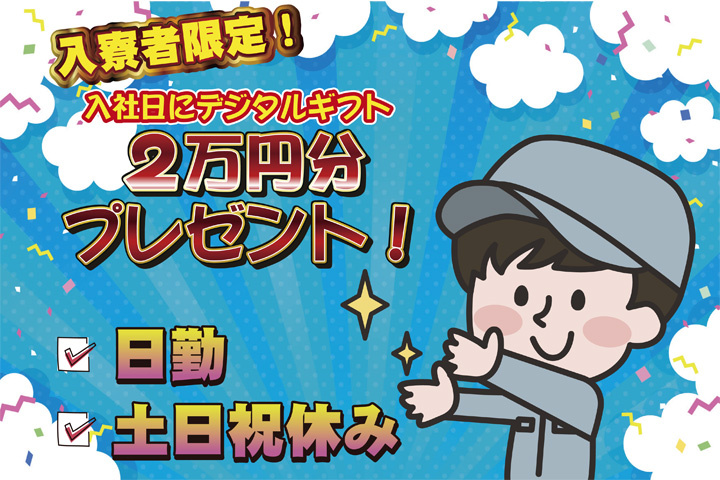 日勤 土日祝休み 入寮者限定！入社日にデジタルギフト2万円分プレゼント！